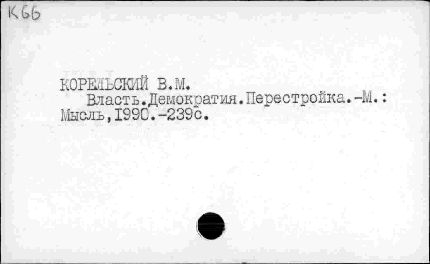 ﻿
КОРЕДЬСКИЙ в.м.
Власть. Демократия. Перестройка.-М.: Мысль,1990.-239с.